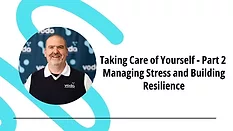 Taking Care of Yourself - Part 2: Managing Stress and Building Resilience